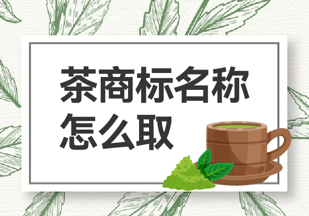 茶商標(biāo)名稱怎么取？如何贏得市場(chǎng)青睞？
