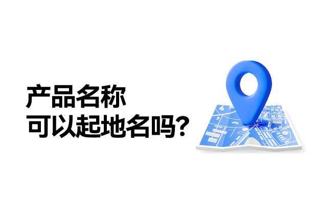 產(chǎn)品名稱取名可以起地名嗎：地名應(yīng)用的合法性、市場價值及商標注冊策略